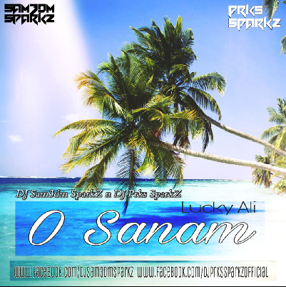 Oh Sanam ( Lucky Ali ) - DJ Sam3dm SparkZ n DJ Prks SparkZ